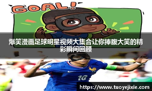 爆笑漫画足球明星视频大集合让你捧腹大笑的精彩瞬间回顾
