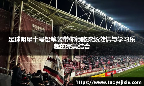 足球明星十号铅笔袋带你领略球场激情与学习乐趣的完美结合