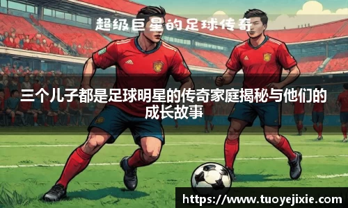 三个儿子都是足球明星的传奇家庭揭秘与他们的成长故事
