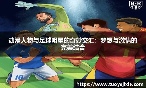 动漫人物与足球明星的奇妙交汇：梦想与激情的完美结合